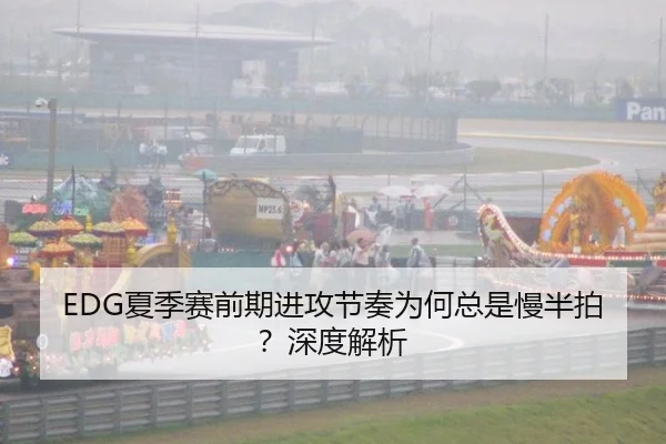 EDG夏季赛前期进攻节奏为何总是慢半拍？深度解析